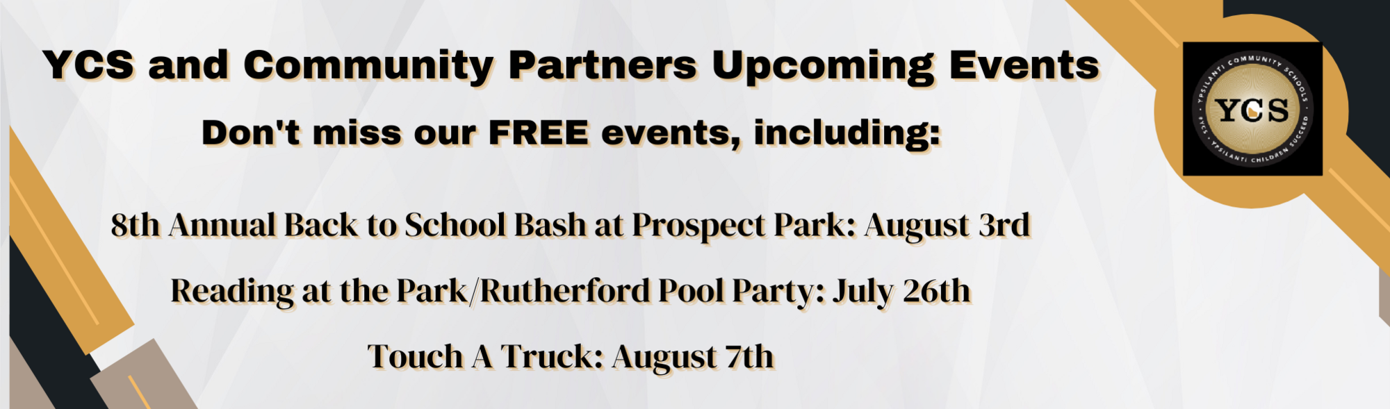 YCS and Community Partners Upcoming Events Don't miss our FREE events, including: •	8th Annual Back to School Bash at Prospect Park: August 3rd •	Reading at the Park/Rutherford Pool Party:  July 26th •Touch A Truck:  August 7th and YCS Logo