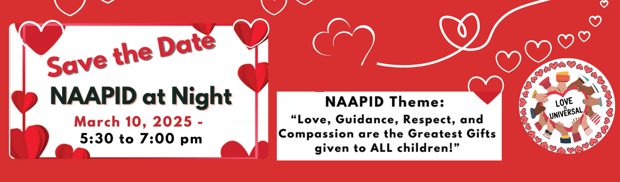 Save the Date Night NAAPID at Nig NAAPID  - March 10, 2025  5:00-7:00 pm  NAAPID Theme: “Love, Guidance, Respect, and Compassion are the Greatest Gifts given to ALL children!”